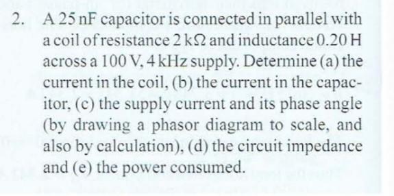 2 A 25 Nf Capacitor Is Connected In Parallel With A Coil Of Resistance 2 Ks2 And Inductance 0 20 H Across A 100 V 4 Kh 1