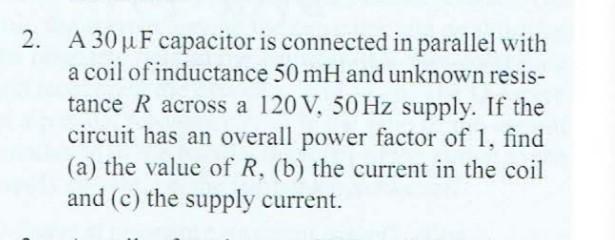 2 A 30uf Capacitor Is Connected In Parallel With A Coil Of Inductance 50 Mh And Unknown Resis Tance R Across A 120 V 1
