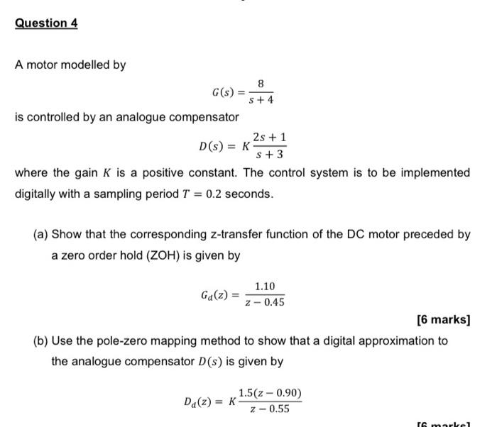 Question 4 A Motor Modelled By 8 G S S 4 Is Controlled By An Analogue Compensator 2s 1 D S S 3 Where The Gain K 1