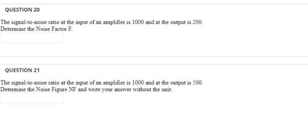 Question 20 The Signal To Noise Ratio At The Input Of An Amplifier Is 1000 And At The Output Is 200 Determine The Noise 1