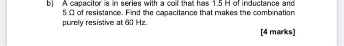 B A Capacitor Is In Series With A Coil That Has 1 5 H Of Inductance And 5 Of Resistance Find The Capacitance That Make 1