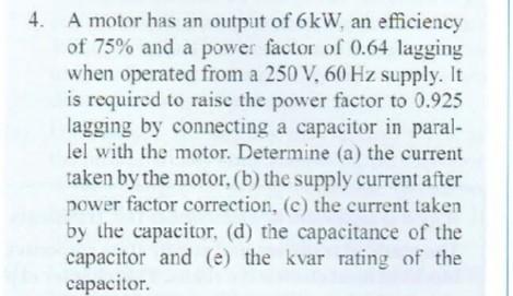 A Motor Has An Output Of 6kw An Efficiency Of 75 And A Power Factor Of 0 64 Lagging When Operated From A 250 V 60 Hz 1