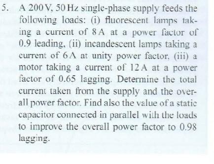 5 A 200 V 50 Hz Single Phase Supply Feeds The Following Loads I Fluorescent Lamps Tak Ing A Current Of 8a At A Pow 1