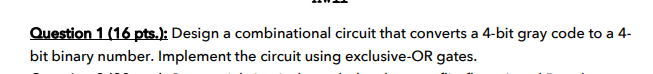 Question 1 16 Pts Design A Combinational Circuit That Converts A 4 Bit Gray Code To A 4 Bit Binary Number Implemen 1