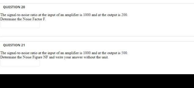 Question 20 The Signal To Noise Ratio At The Input Of An Amplifier Is 1000 And At The Output Is 200 Determine The Noise 1