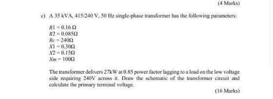 4 Marks C A 35 Kva 415 240 V 50 Hz Single Phase Transformer Has The Following Parameters Ri 0 16 R2 0 08502 Re 1