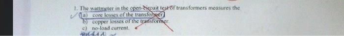 1 The Wattmeter In The Open Discuit Testat Transformers Measures The La Core Losses Of The Transfoner 5 Copper Losses 1