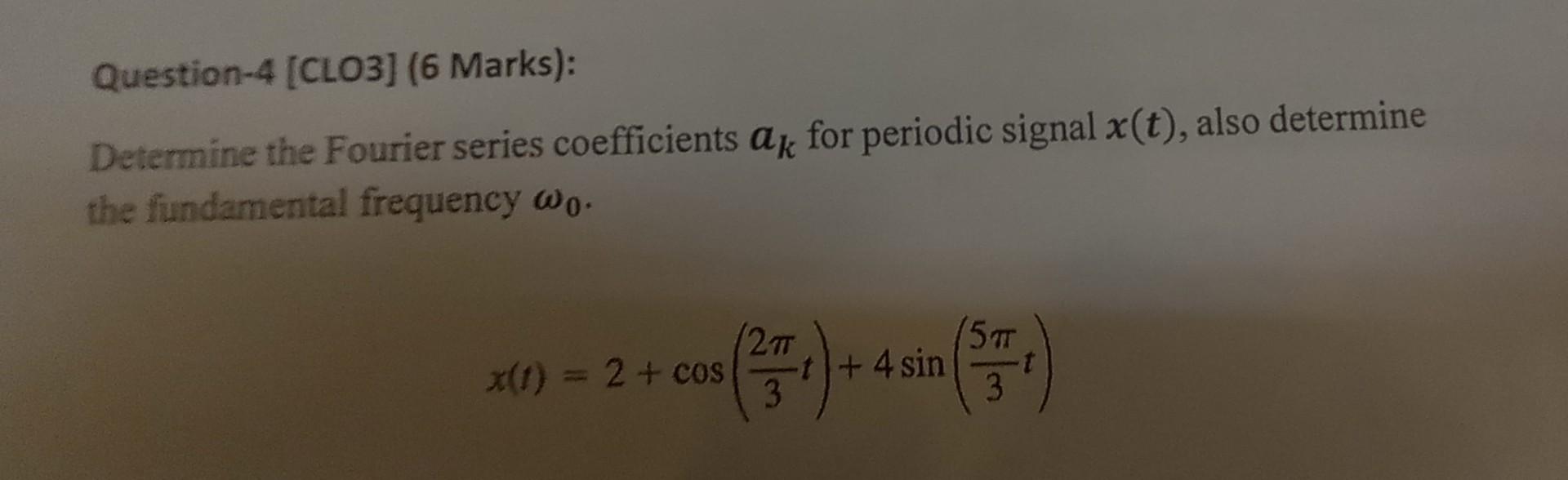 Question 4 Clo3 6 Marks Determine The Fourier Series Coefficients Ak For Periodic Signal X T Also Determine The F 1