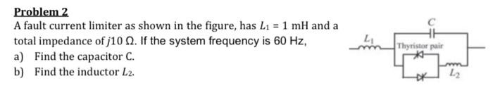 Problem 2 A Fault Current Limiter As Shown In The Figure Has L1 1 Mh And A Total Impedance Of J10 If The System Freq 1