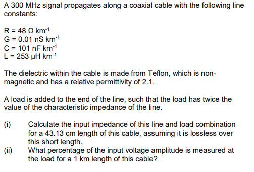 A 300 Mhz Signal Propagates Along A Coaxial Cable With The Following Line Constants R 48 Km G 0 01 N Km C 101 Nf 1