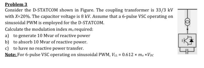 Problem 3 Consider The D Statcom Shown In Figure The Coupling Transformer Is 33 3 Kv With X 20 The Capacitor Voltage 1