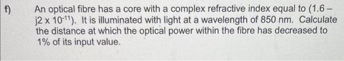 F An Optical Fibre Has A Core With A Complex Refractive Index Equal To 1 6 J2 X 10 11 It Is Illuminated With Light 1