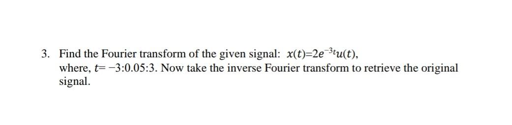 3 Find The Fourier Transform Of The Given Signal X T 2e Stu T Where T 3 0 05 3 Now Take The Inverse Fourier Tra 1