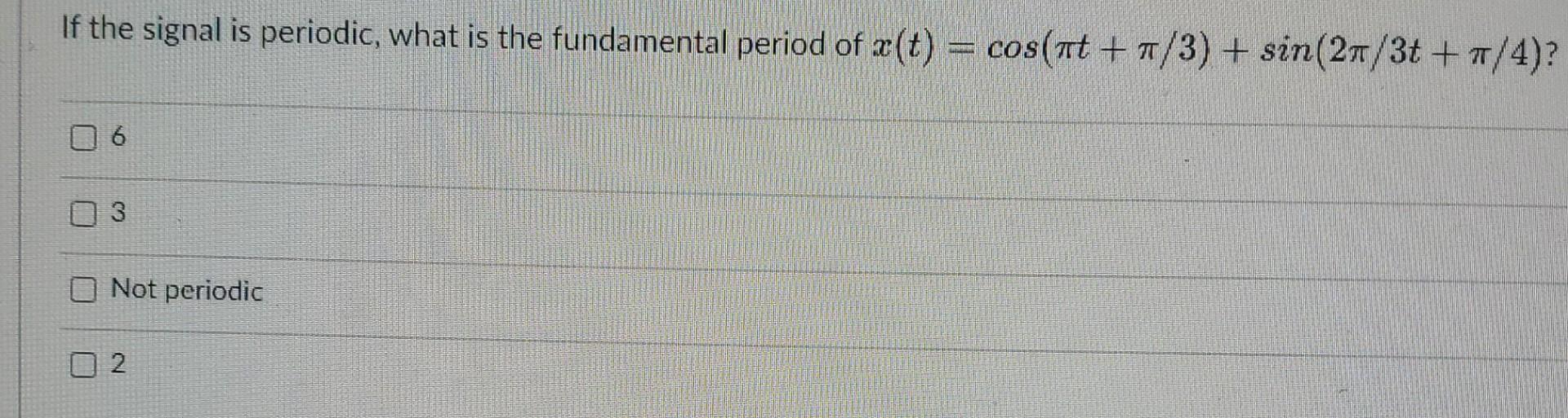 If The Signal Is Periodic What Is The Fundamental Period Of 2 T Cos At 1 3 Sin 21 3t 4 6 3 Not Periodic 2 1