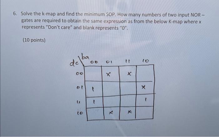 6 Solve The K Map And Find The Minimum Sop How Many Numbers Of Two Input Nor Gates Are Required To Obtain The Same Ex 1