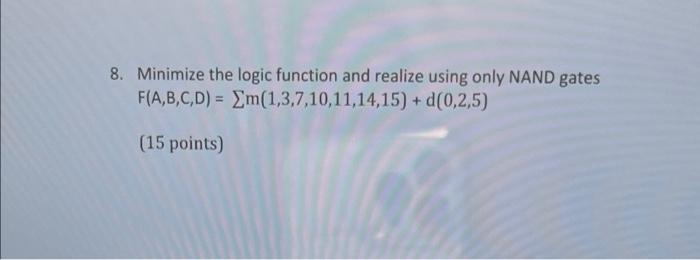 8 Minimize The Logic Function And Realize Using Only Nand Gates F A B C D M 1 3 7 10 11 14 15 D 0 2 5 15 Points 1