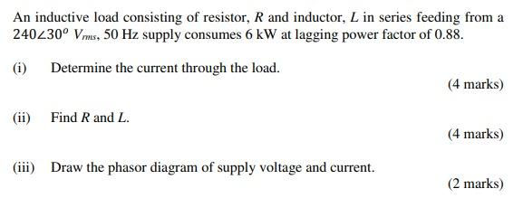 An Inductive Load Consisting Of Resistor R And Inductor L In Series Feeding From A 240230o Vms 50 Hz Supply Consumes 1