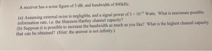 A Receiver Has A Noise Figure Of 5 Db And Bandwidth Of 800khz A Assuming External Noise Is Negligible And A Signal 1