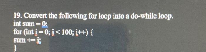 19 Convert The Following For Loop Into A Do While Loop Int Sum 0 For Int I 0 I 100 I Sum T I 1