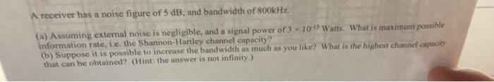 A Receiver Has A Noise Figure Of 5 Db And Bandwidth Of 800khz A Assuming External Noise Is Negligible And A Signal 1