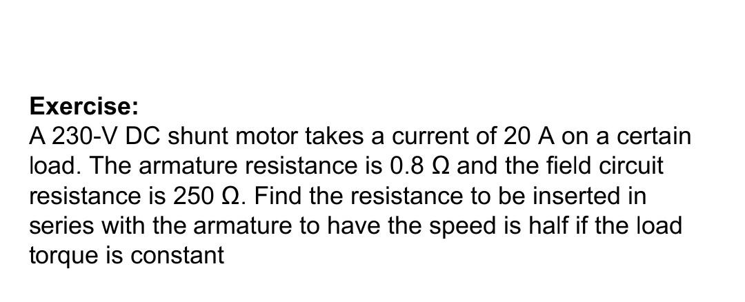 Exercise A 230 V Dc Shunt Motor Takes A Current Of 20 A On Certain Load The Armature Resistance Is 0 8 12 And The Fiel 1