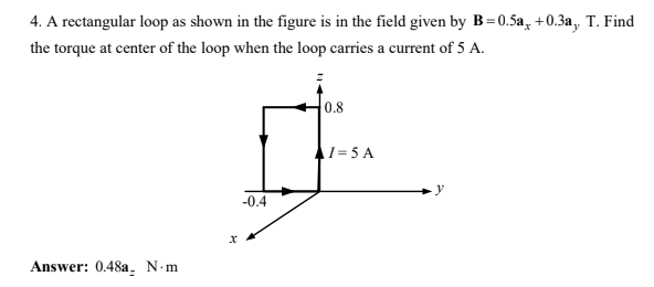 4 A Rectangular Loop As Shown In The Figure Is In The Field Given By B 0 52 0 3a T Find The Torque At Center Of The 1