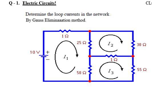 Cl Q 1 Electric Circuits Determine The Loop Currents In The Network By Gauss Eliminaaation Method 122 25 2 12 30 S2 1 1
