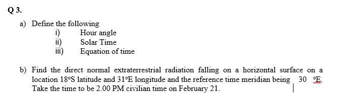 Q3 A Define The Following I Hour Angle Ii Solar Time Iii Equation Of Time B Find The Direct Normal Extraterrestria 1