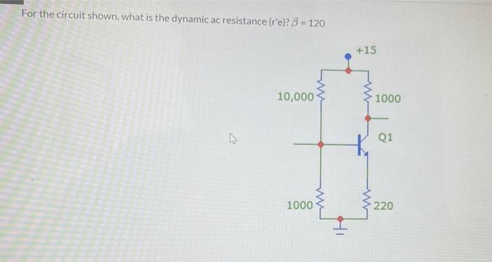 For The Circuit Shown What Is The Dynamic Ac Resistance R E B 120 15 10 000 1000 Q1 1000 220 1