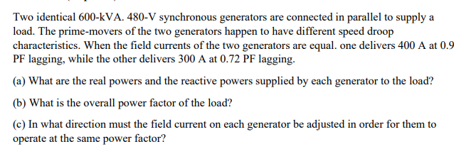 Two Identical 600 Kva 480 V Synchronous Generators Are Connected In Parallel To Supply A Load The Prime Movers Of The 1