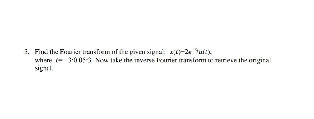3 Find The Fourier Transform Of The Given Signal X T 2e 3tu T Where T 3 0 05 3 Now Take The Inverse Fourier Tra 1