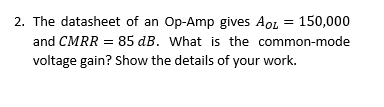 2 The Datasheet Of An Op Amp Gives Aol 150 000 And Cmrr 85 Db What Is The Common Mode Voltage Gain Show The Detai 1