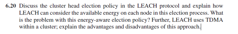 6 20 Discuss The Cluster Head Election Policy In The Leach Protocol And Explain How Leach Can Consider The Available Ene 1