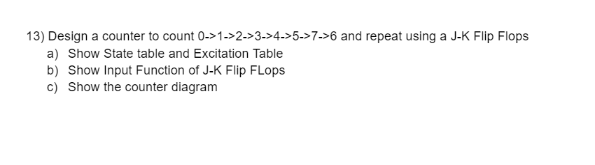13 Design A Counter To Count 0 1 2 3 4 5 7 6 And Repeat Using A J K Flip Flops A Show State Table And Excitatio 1