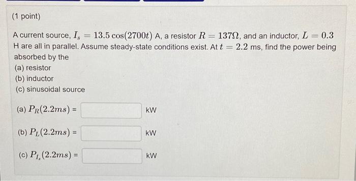 1 Point A Current Source Is 13 5 Cos 2700t A A Resistor R 13782 And An Inductor L 0 3 Hare All In Parallel A 1