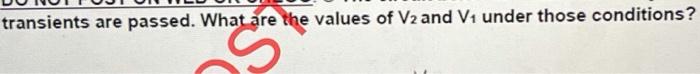 The Circuit Below Is In The Dc Steady State So All Transients Are Passed What Are The Values Of V2 And V1 Under Those 2