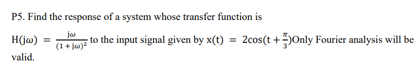 P5 Find The Response Of A System Whose Transfer Function Is H Jw To The Input Signal Given By X T 2cos T Jonly Fou 1