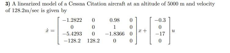3 A Linearized Model Of A Cessna Citation Aircraft At An Altitude Of 5000 M And Velocity Of 128 2m Sec Is Given By 1 2 1