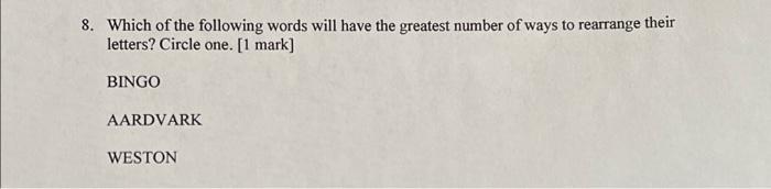 8 Which Of The Following Words Will Have The Greatest Number Of Ways To Rearrange Their Letters Circle One 1 Mark B 1