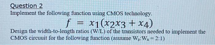 Question 2 Implement The Following Function Using Cmos Technology F X1 X2x3 X4 Design The Width To Length Ratios 1