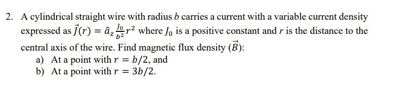 2 A Cylindrical Straight Wire With Radius B Carries A Current With A Variable Current Density Expressed As R Az Be 1