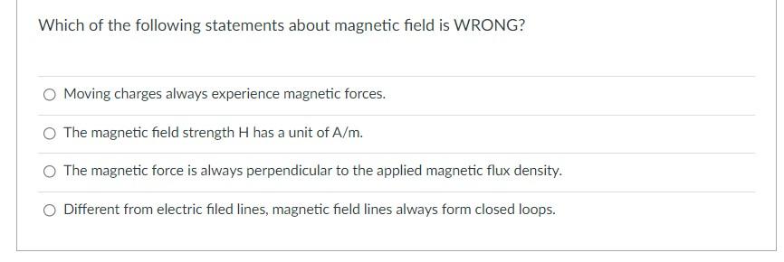 Which Of The Following Statements About Magnetic Field Is Wrong Moving Charges Always Experience Magnetic Forces The M 1