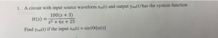1 A Circuit With Input Source Waveform Xin T And Output You T Has The System Function 100 8 3 H S 2 6s 25 Fi 1