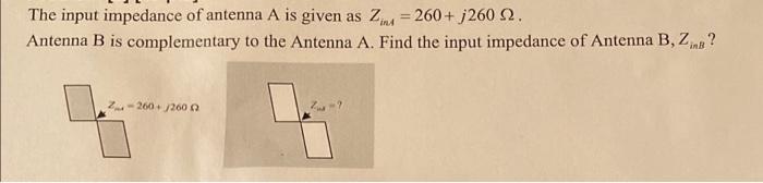 The Input Impedance Of Antenna A Is Given As Zims 260 J260 22 Antenna B Is Complementary To The Antenna A Find The 1