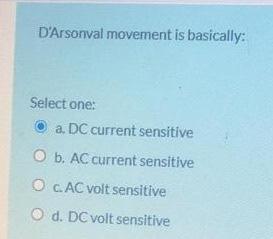D Arsonval Movement Is Basically Select One A Dc Current Sensitive O B Ac Current Sensitive Oc Ac Volt Sensitive O 1