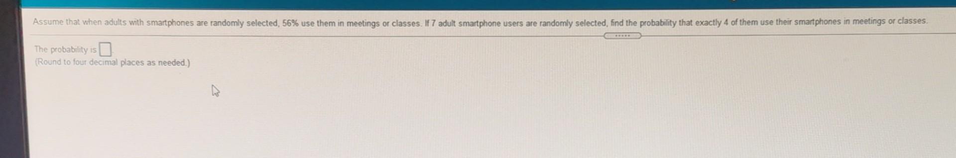 Assume That When Adults With Smartphones Are Randomly Selected 56 Use Them In Meetings Or Classes If 7 Adult Smartpho 1