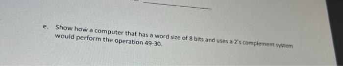 E Show How A Computer That Has A Word Size Of 8 Bits And Uses A L S Complement System Would Perform The Operation 49 30 1
