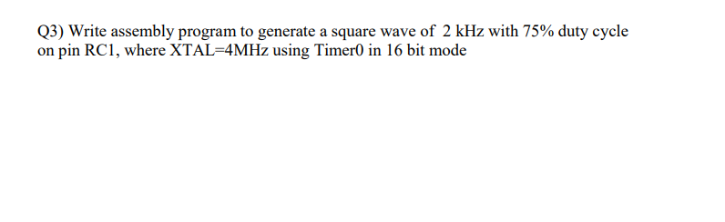 Q3 Write Assembly Program To Generate A Square Wave Of 2 Khz With 75 Duty Cycle On Pin Rc1 Where Xtal 4mhz Using Time 1