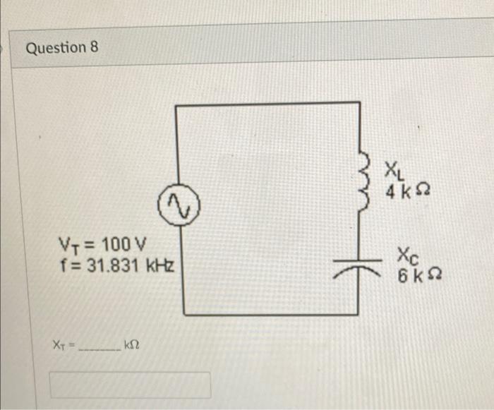 Question 8 X Xl 462 2 V 100 V F 31 831 Khz Xc 6 Ks2 X Kn 1