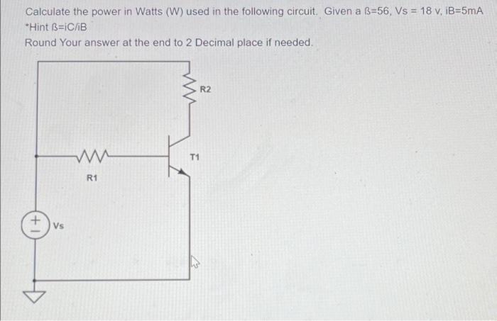 Calculate The Power In Watts W Used In The Following Circuit Given A B 56 Vs 18 V Ib 5ma Hint B Ic B Round Your 1